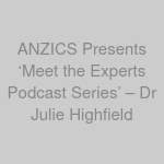 ANZICS Presents ‘Meet the Experts Podcast Series’ – Dr Julie Highfield